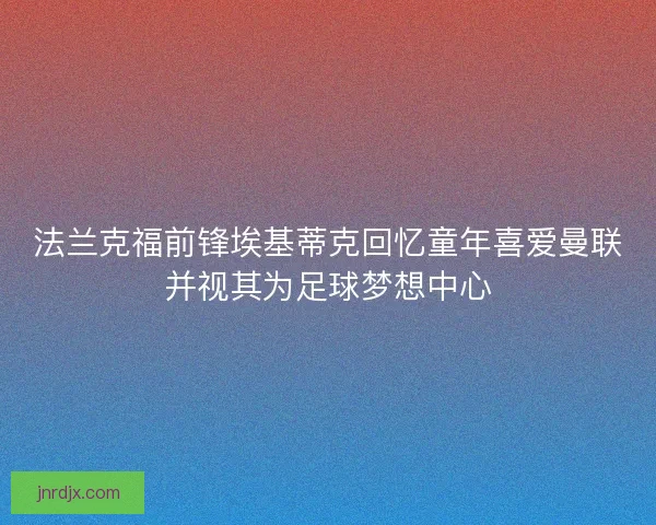 法兰克福前锋埃基蒂克回忆童年喜爱曼联并视其为足球梦想中心