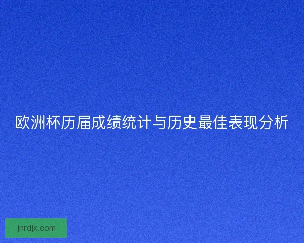 欧洲杯历届成绩统计与历史最佳表现分析