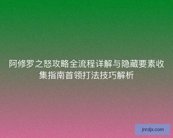 阿修罗之怒攻略全流程详解与隐藏要素收集指南首领打法技巧解析