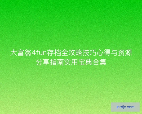 大富翁4fun存档全攻略技巧心得与资源分享指南实用宝典合集