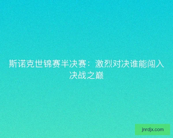 斯诺克世锦赛半决赛:激烈对决谁能闯入决战之巅 斯诺克世锦赛半决赛:激烈对决谁能闯入决战之巅